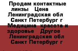 Продам контактные линзы › Цена ­ 600 - Ленинградская обл., Санкт-Петербург г. Медицина, красота и здоровье » Другое   . Ленинградская обл.,Санкт-Петербург г.